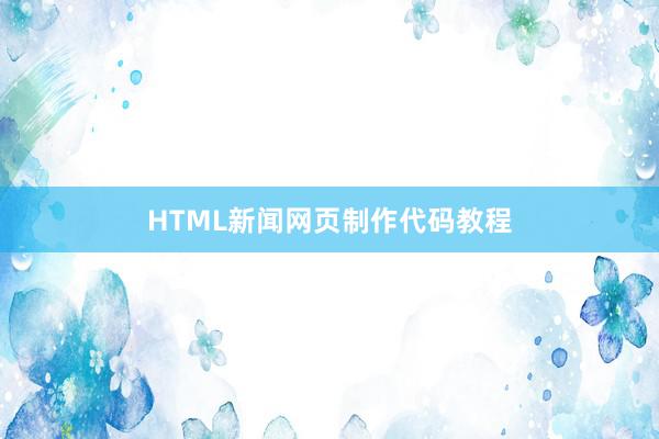 HTML新闻网页制作代码教程