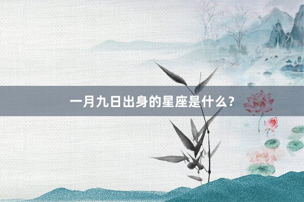 一月九日出身的星座是什么？