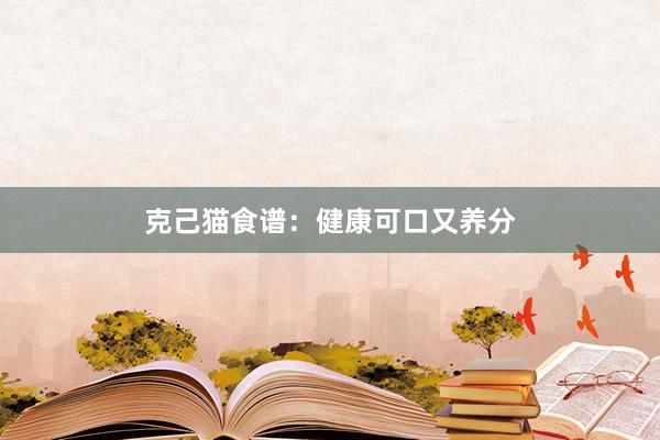 克己猫食谱：健康可口又养分