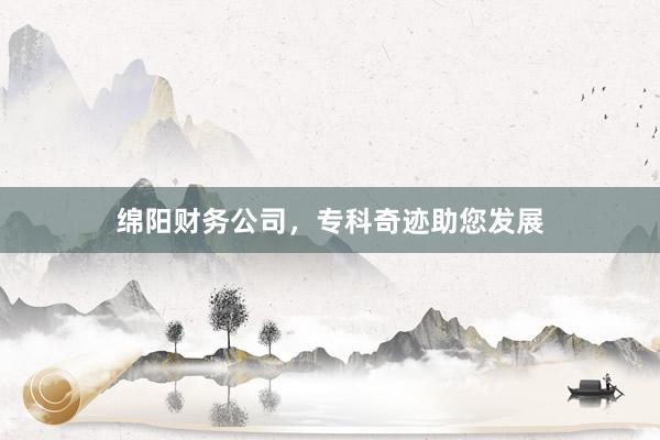 绵阳财务公司,专科奇迹助您发展